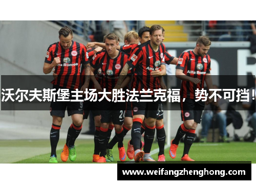 沃尔夫斯堡主场大胜法兰克福，势不可挡！