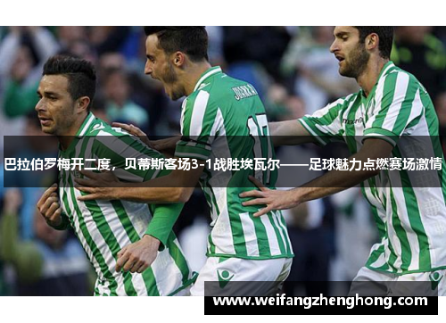 巴拉伯罗梅开二度，贝蒂斯客场3-1战胜埃瓦尔——足球魅力点燃赛场激情