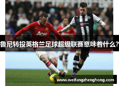 鲁尼转投英格兰足球超级联赛意味着什么？