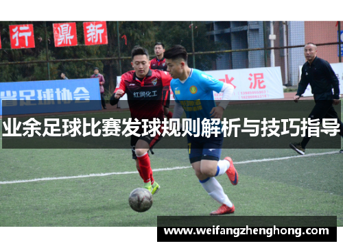 业余足球比赛发球规则解析与技巧指导