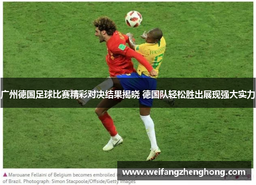广州德国足球比赛精彩对决结果揭晓 德国队轻松胜出展现强大实力