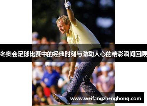 冬奥会足球比赛中的经典时刻与激动人心的精彩瞬间回顾