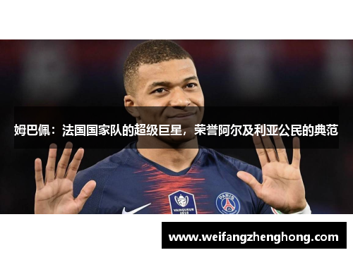 姆巴佩：法国国家队的超级巨星，荣誉阿尔及利亚公民的典范