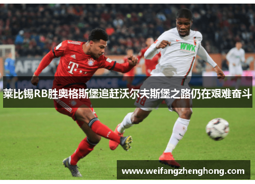 莱比锡RB胜奥格斯堡追赶沃尔夫斯堡之路仍在艰难奋斗