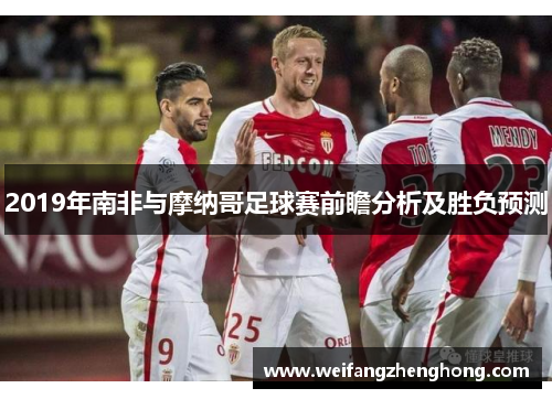 2019年南非与摩纳哥足球赛前瞻分析及胜负预测