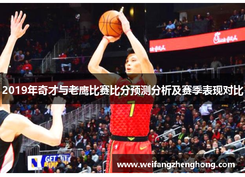 2019年奇才与老鹰比赛比分预测分析及赛季表现对比