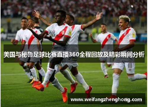 美国与秘鲁足球比赛直播360全程回放及精彩瞬间分析