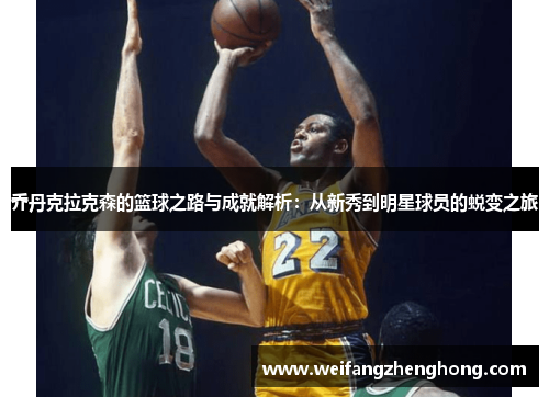 乔丹克拉克森的篮球之路与成就解析：从新秀到明星球员的蜕变之旅